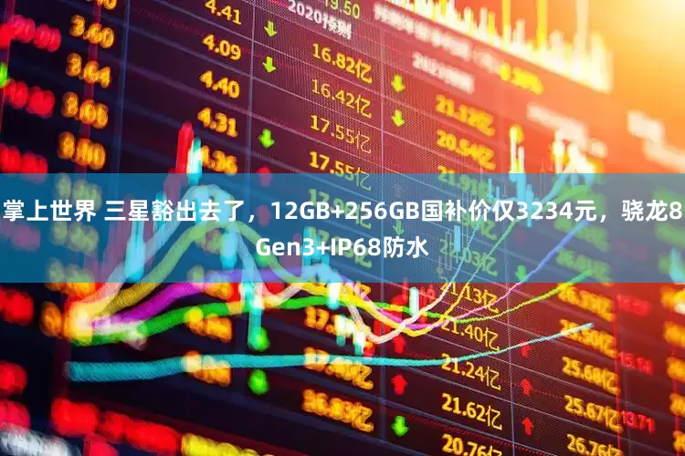 掌上世界 三星豁出去了，12GB+256GB国补价仅3234元，骁龙8Gen3+IP68防水