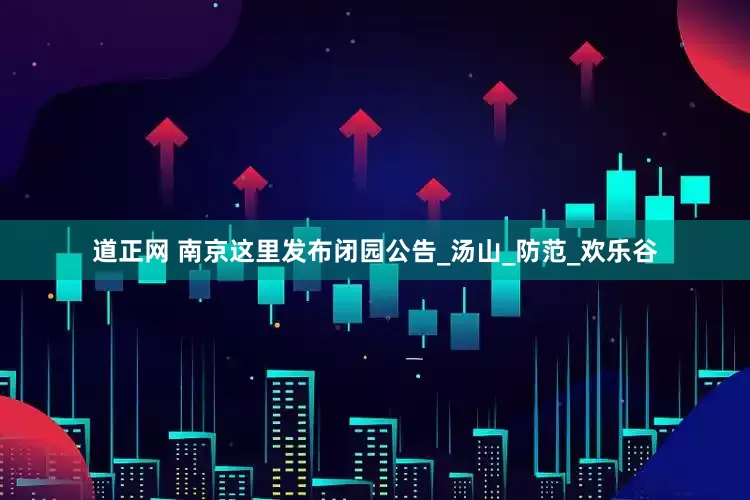 道正网 南京这里发布闭园公告_汤山_防范_欢乐谷
