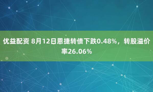 优益配资 8月12日恩捷转债下跌0.48%，转股溢价率26.06%