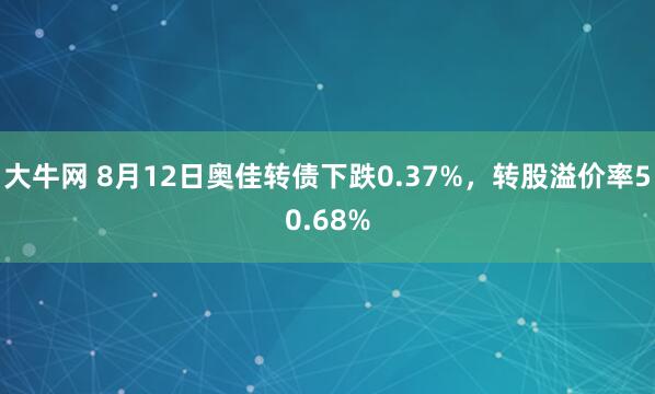 大牛网 8月12日奥佳转债下跌0.37%，转股溢价率50.68%