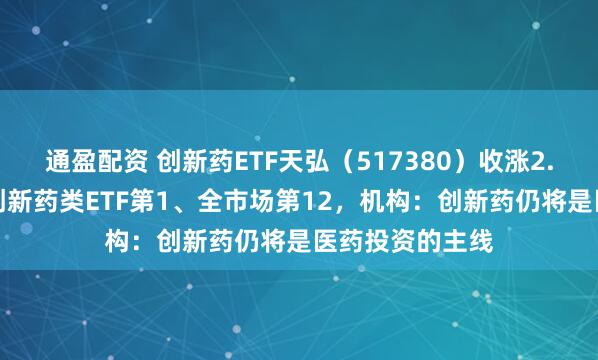 通盈配资 创新药ETF天弘（517380）收涨2.24%，涨幅居创新药类ETF第1、全市场第12，机构：创新药仍将是医药投资的主线