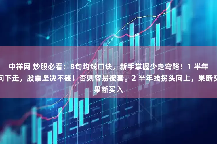 中祥网 炒股必看：8句均线口诀，新手掌握少走弯路！1 半年线向下走，股票坚决不碰！否则容易被套。2 半年线拐头向上，果断买入