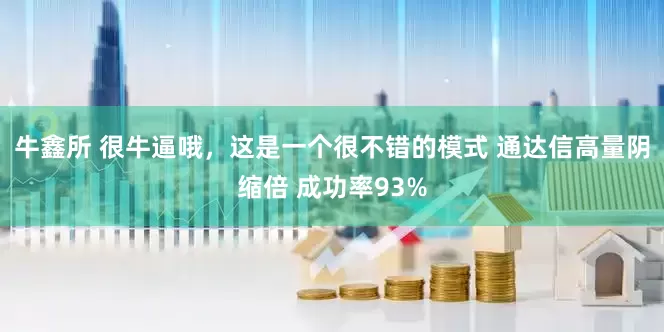 牛鑫所 很牛逼哦，这是一个很不错的模式 通达信高量阴缩倍 成功率93%
