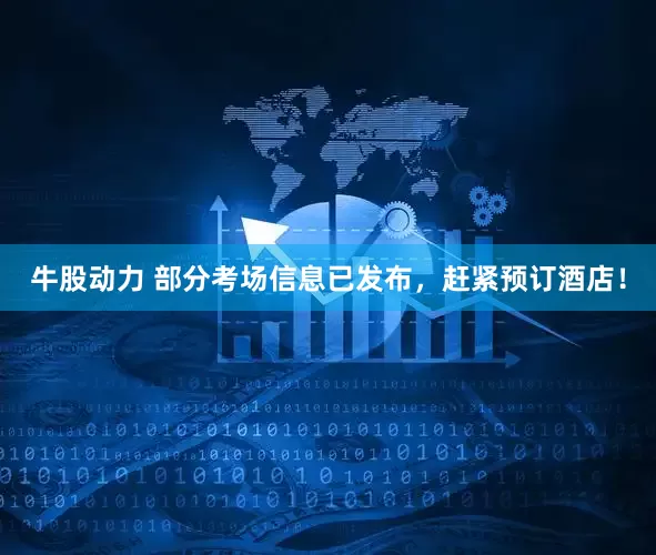 牛股动力 部分考场信息已发布，赶紧预订酒店！